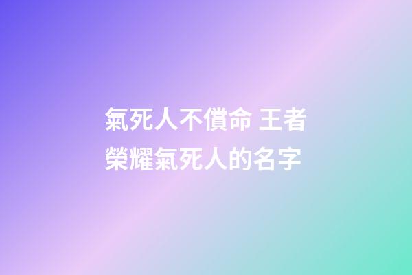 氣死人不償命 王者榮耀氣死人的名字